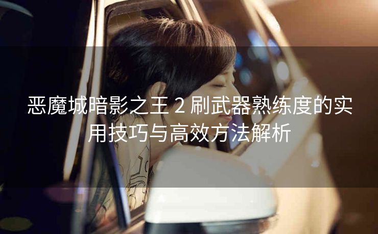 恶魔城暗影之王 2 刷武器熟练度的实用技巧与高效方法解析