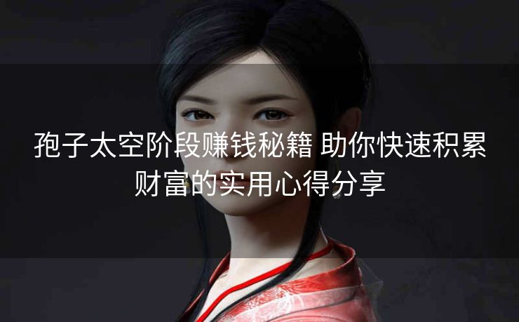 孢子太空阶段赚钱秘籍 助你快速积累财富的实用心得分享