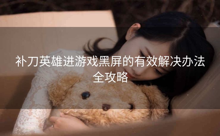 补刀英雄进游戏黑屏的有效解决办法全攻略