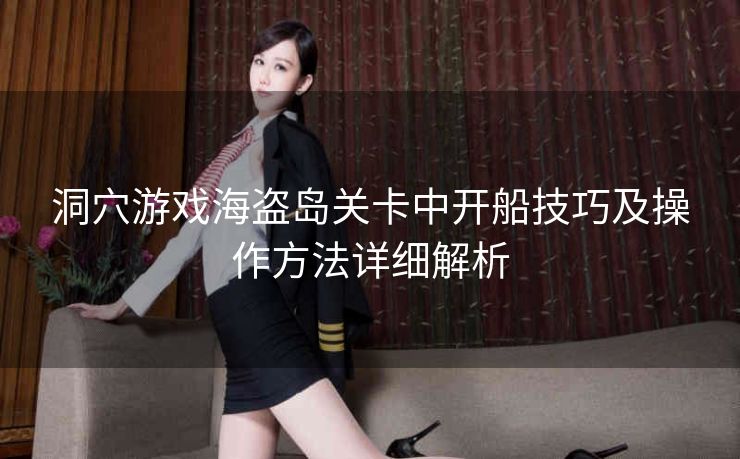洞穴游戏海盗岛关卡中开船技巧及操作方法详细解析