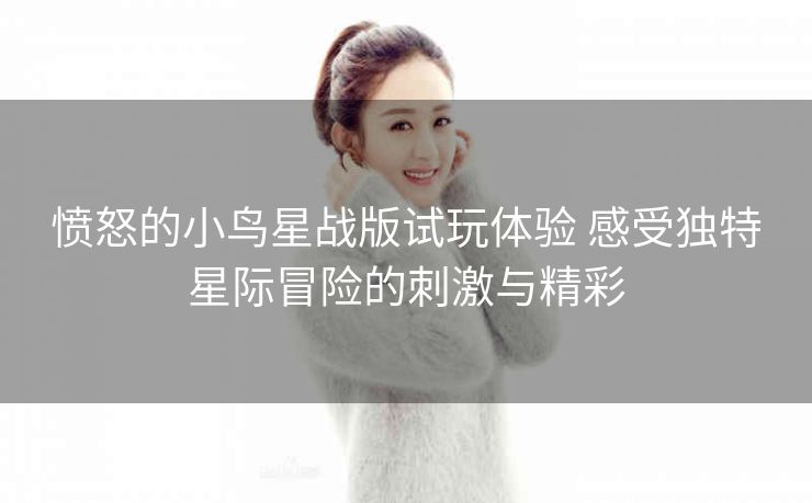 愤怒的小鸟星战版试玩体验 感受独特星际冒险的刺激与精彩