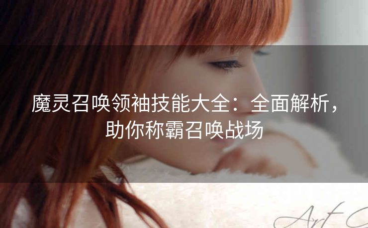 魔灵召唤领袖技能大全：全面解析，助你称霸召唤战场