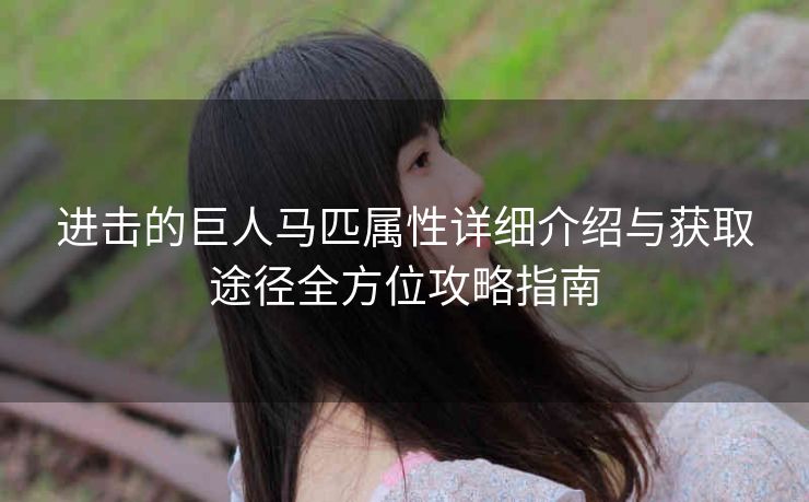 进击的巨人马匹属性详细介绍与获取途径全方位攻略指南