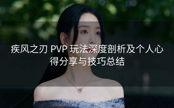 疾风之刃 PVP 玩法深度剖析及个人心得分享与技巧总结