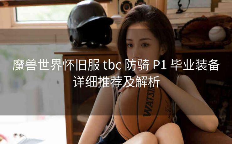 魔兽世界怀旧服 tbc 防骑 P1 毕业装备详细推荐及解析