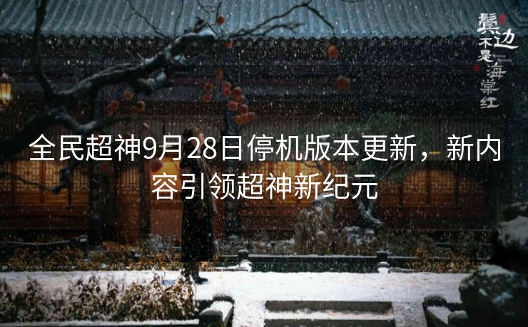 全民超神9月28日停机版本更新，新内容引领超神新纪元