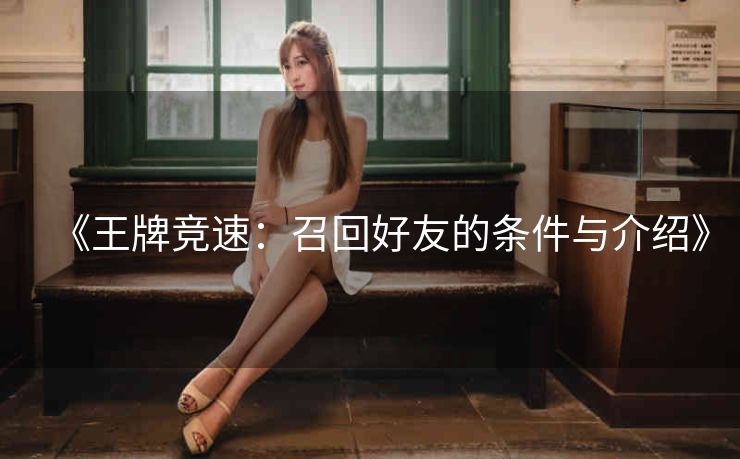《王牌竞速：召回好友的条件与介绍》