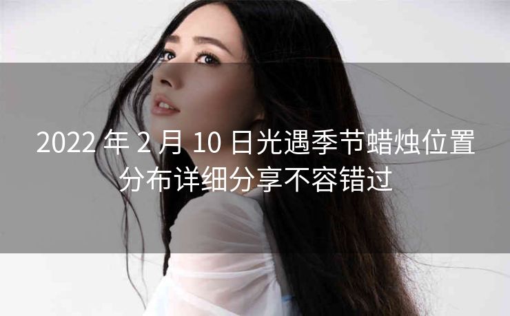 2022 年 2 月 10 日光遇季节蜡烛位置分布详细分享不容错过