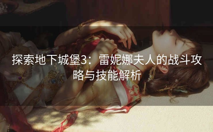 探索地下城堡3：雷妮娜夫人的战斗攻略与技能解析