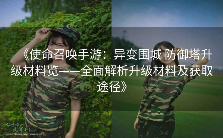 《使命召唤手游：异变围城 防御塔升级材料览——全面解析升级材料及获取途径》