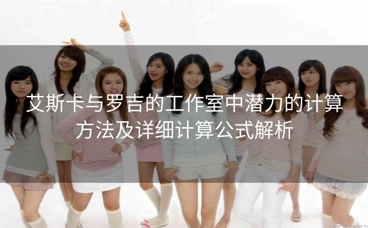 艾斯卡与罗吉的工作室中潜力的计算方法及详细计算公式解析