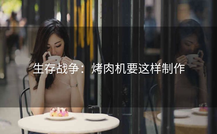 生存战争：烤肉机要这样制作