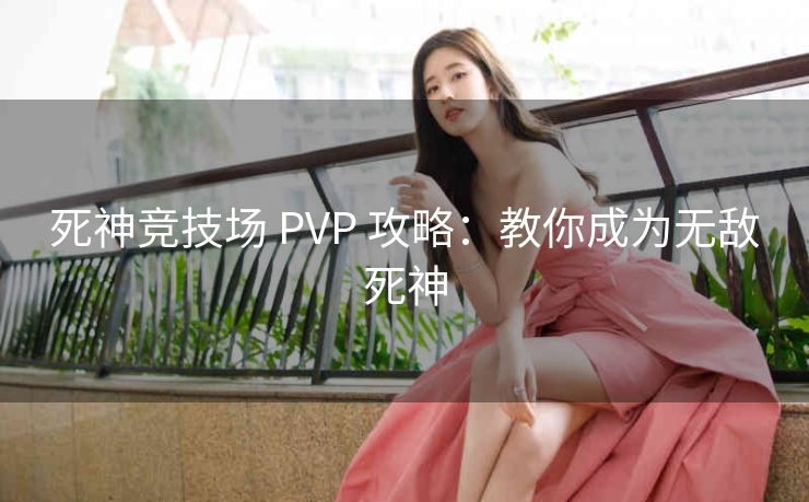 死神竞技场 PVP 攻略：教你成为无敌死神
