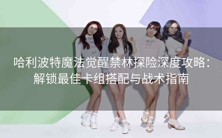 哈利波特魔法觉醒禁林探险深度攻略：解锁最佳卡组搭配与战术指南