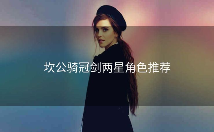 坎公骑冠剑两星角色推荐