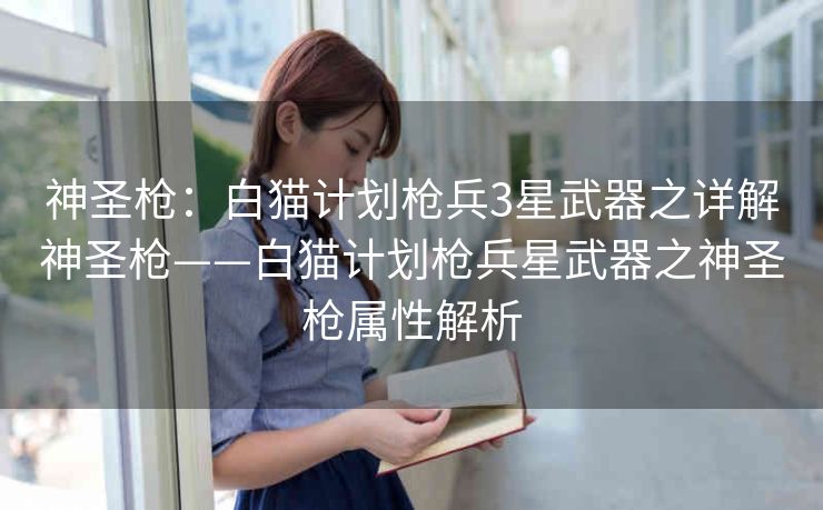 神圣枪：白猫计划枪兵3星武器之详解神圣枪——白猫计划枪兵星武器之神圣枪属性解析