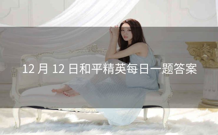 12 月 12 日和平精英每日一题答案