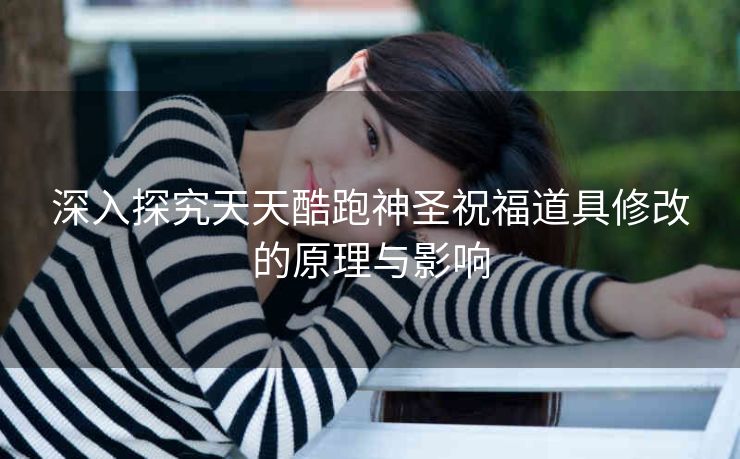 深入探究天天酷跑神圣祝福道具修改的原理与影响
