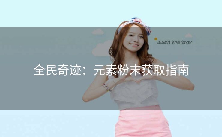 全民奇迹：元素粉末获取指南