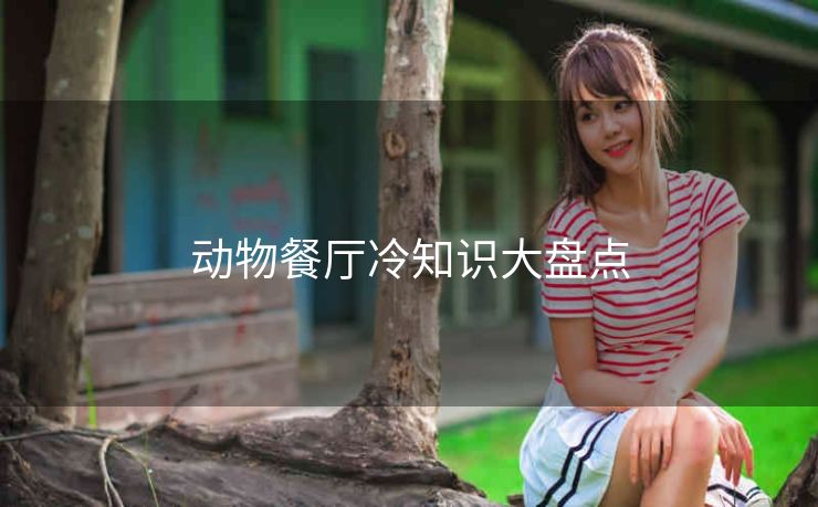 动物餐厅冷知识大盘点